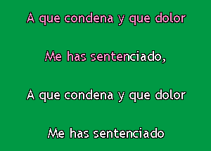 A que condena y que dolor

Me has sentenciado,
A que condena y que dolor

Me has sentenciado