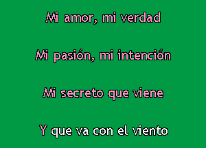 Mi amor, mi verdad

Mi pasidn, mi intencidn

Mi secreto que viene

Y que va con el viento