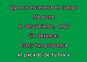 Que me envenena el cuerpo
Me pone
Al descubierto, amor

Sin defenses

Estoy tan propensa

Al pecado de tu boca