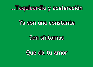 ..Taquicardia y aceleracidn

Ya son una constante
Son sintomas

Que da tu amor