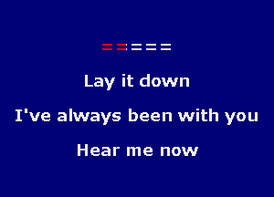 Lay it down

I've always been with you

Hear me now