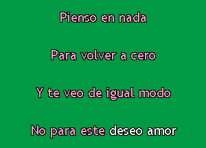 Pienso en nada
Para volver a cero

Y te veo de igual modo

No para este deseo amor