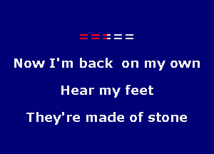 Now I'm back on my own

Hear my feet

They're made of stone
