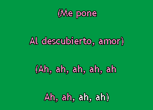 (Me pone

Al descubierto, amor)

(Ah, ah, ah, ah, ah

Ah, ah, ah, ah)