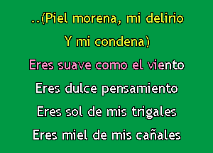 ..(Piel morena, mi delirio
Y mi condena)
Eres suave como el viento
Eres dulce pensamiento
Eres sol de mis trigales

Eres miel de mis caFIales