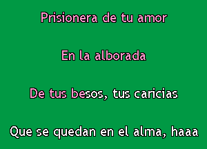 Prisionera de tu amor

En la alborada

De tus besos, tus caricias

Que se quedan en el alma, haaa