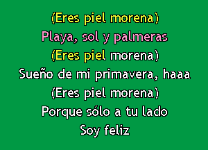 (Eres piel morena)
Playa, sol y palmeras
(Eres piel morena)

Suano de mi primavera, haaa
(Eres piel morena)
Porque 5le a tu lado
Soy feliz