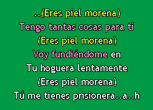 ..(Eres piel morena)
Tengo tantas cosas para ti
(Eres piel morena)

Voy fundiiendome en
Tu hoguera lentamente
(Eres piel morena)

Tu me tienes prisionera..a..h