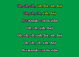 Oh, oh, oh, (ah, ha, ah, ha)
Oh, oh, oh, (ah, ha)
Arrasando con la Vida

Oh, oh, (ah, ha)

Oh, oh, oh, (ah, ha, ah, ha)

Oh, oh, oh, (ah, ha)

Anasando con la Vida