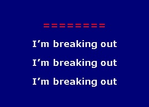I'm breaking out

I'm breaking out

I'm breaking out