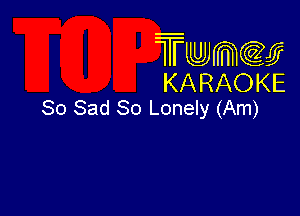 Twmcw
KARAOKE
So Sad 80 Lonely (Am)