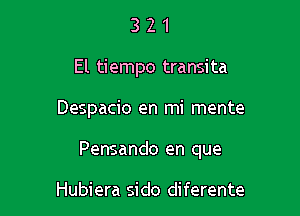 3 2 1
El tiempo transita

Despacio en mi mente

Pensando en que

Hubiera sido diferente