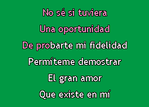 No Q si tuviera

Una oportunidad

De probarte mi fidelidad

Permiteme demostrar
El gran amor

Que existe en mi