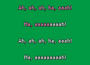 Ah,ah,ah,ha,aaah!

Ha,aaaaaaaaah!

Ah,ah,ah,ha,aaah!

Ha,aaaaaaaaah!