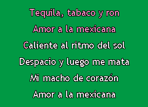 Tequila, tabaco y ron
Amor a la mexicana
Caliente al ritmo del sol
Despacio y luego me mata

Mi macho de corazdn

Amor a la mexicana l