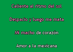 Caliente al ritmo del sol

Despacio y luego me mata

Mi macho de corazbn

Amor a la mexicana