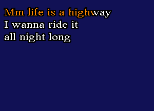 Mm life is a highway
I wanna ride it
all night long