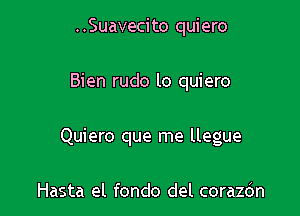 ..Suavecito quiero

Bien rudo lo quiero

Quiero que me llegue

Hasta el fondo del corazdn