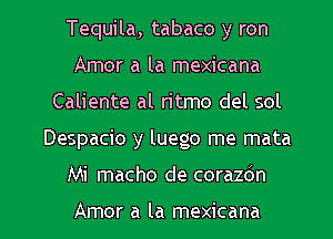 Tequila, tabaco y ron
Amor a la mexicana
Caliente al ritmo del sol
Despacio y luego me mata

Mi macho de corazdn

Amor a la mexicana l