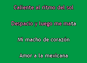 Caliente al ritmo del sol

Despacio y luego me mata

Mi macho de corazbn

Amor a la mexicana