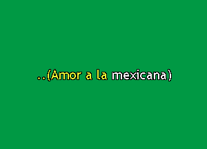 ..(Amor a la mexicana)