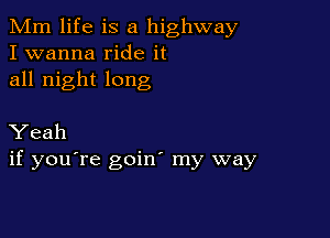Mm life is a highway
I wanna ride it
all night long

Yeah
if you're goin my way