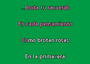 ..Brota tu recuerdo

En cada pensamiento

Como brotan rosas

En la primavera