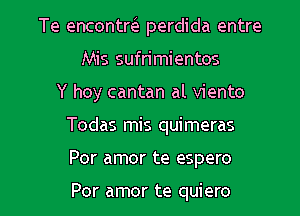 Te encontrFE perdida entre
Mis sufn'mientos
Y hoy cantan al viento

Todas mis quimeras

Por amor te espero

Por amor te quiero l