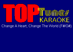 Twmw
KARAOKE

Change A Heart, Change The World (FtMGit)
