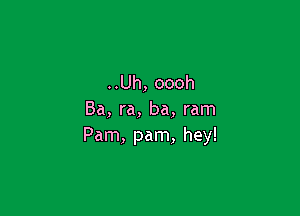 ..Uh, oooh

Ba, ra, ba, ram
Pam, pam, hey!