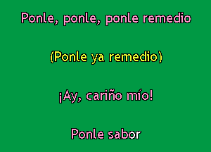 Ponle, ponle, ponle remedio

(Ponle ya remedio)

iAy, caririo mio!

Ponle sabor