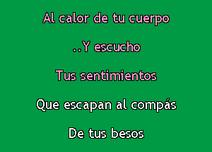 Al calor de tu cuerpo
..Y escucho

Tus sentimientos

Que escapan al compas

De tus besos