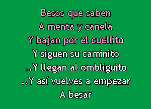 Besos que saben
A menta y canela
Y bajan por el cuellito

Y siguen su caminito
..Y llegan al ombliguito
..Y asi vuelves a empezar
A besar