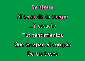 Se altera
Al calor de tu cuerpo
..Y escucho

Tus sentimientos

Que escapan al compas

De tus besos