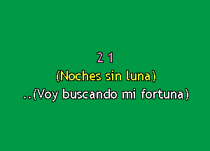 21

(Noches sin luna)
..(Voy buscando mi fortuna)