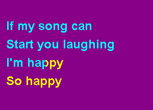 If my song can
Start you laughing

I'm happy
80 happy