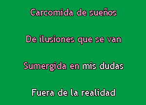 Carcomida de suerHos

De ilusiones que se van

Sumergida en mis dudas

Fuera de la realidad