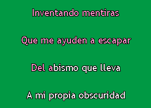 lnventando mentiras

Que me ayuden a escapar

Del abismo que lleva

A mi propia obscuridad