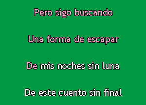 Pero sigo buscando

Una forma de escapar

De mis noches sin luna

De este cuento sin final