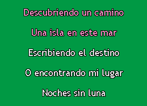 Descubriendo un camino
Una isla en este mar

Escn'biendo el destino

0 encontrando mi lugar

Noches sin luna