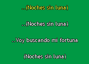 ..(Noches sin luna)

..(Noches sin luna)

..Voy buscando mi fortuna

(Noches sin luna)