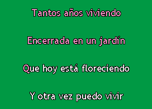 Tantos afios viviendo

Encerrada en un jardin

Que hoy estei floreciendo

Y otra vez puedo vivir