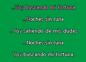 ..Voy buscando mi fortuna

..Noches sin luna

..Voy saliendo de mis dudas

..Noches sin luna

Voy buscando mi fortuna