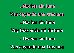 ..Noches sin luna
Van cayendo una tras una

..Noches sin luna
Voy buscando mi fortuna

..Noches sin luna

Van cayendo una tras una