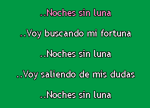 ..Noches sin luna
..Voy buscando mi fortuna

..Noches sin luna

..Voy saliendo de mis dudas

..Noches sin luna