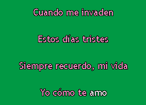 Cuando me invaden

Estes dias tristes

Siempre recuerdo, mi Vida

Yo cdmo te amo