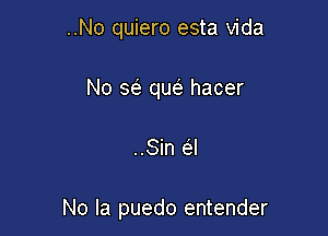 ..No quiero esta Vida
No a que' hacer

..Sin (El

No la puedo entender