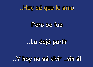 ..Hoy 36E que lo amo
Pero se fue

..Lo dejei partir

..Y hoy no w vivir ..sin a