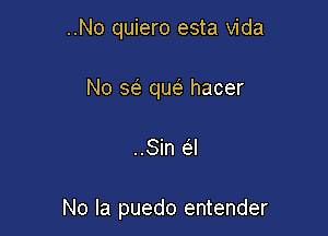 ..No quiero esta Vida
No a que' hacer

..Sin (El

No la puedo entender