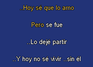 ..Hoy 36E que lo amo
Pero se fue

..Lo dejei partir

..Y hoy no w vivir ..sin a